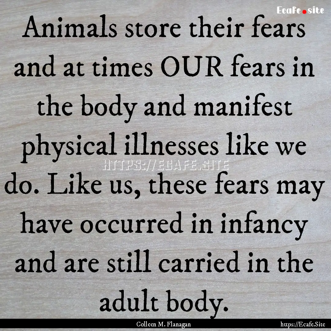 Animals store their fears and at times OUR.... : Quote by Colleen M. Flanagan