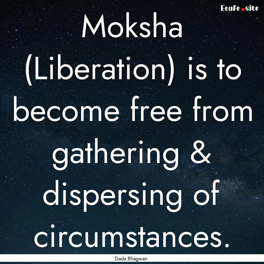 Moksha (Liberation) is to become free from.... : Quote by Dada Bhagwan