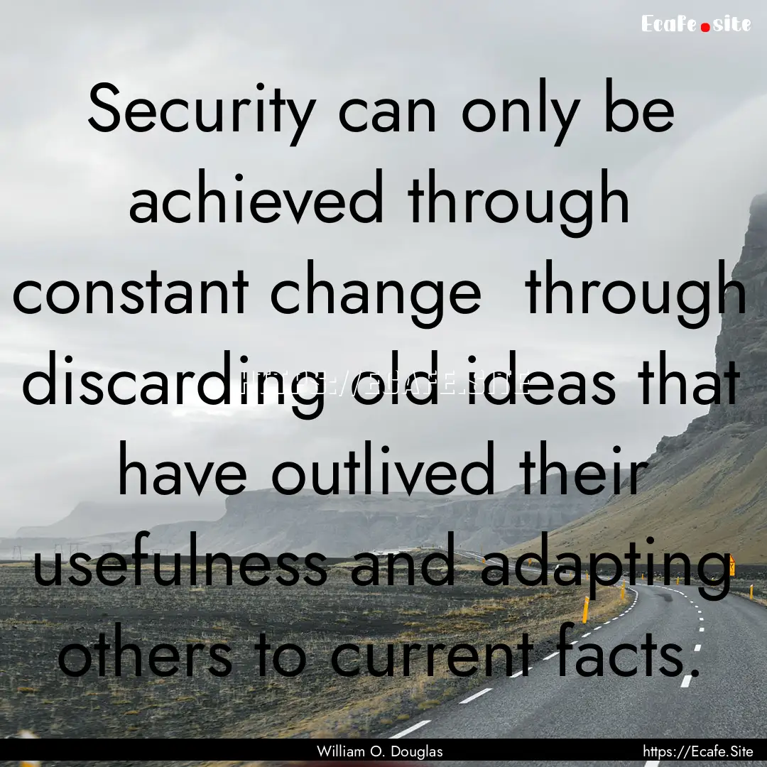 Security can only be achieved through constant.... : Quote by William O. Douglas