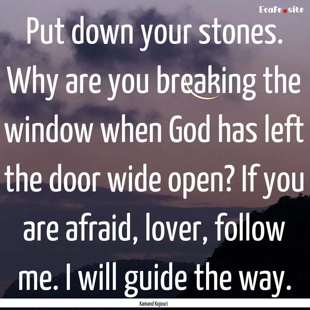 Put down your stones. Why are you breaking.... : Quote by Kamand Kojouri