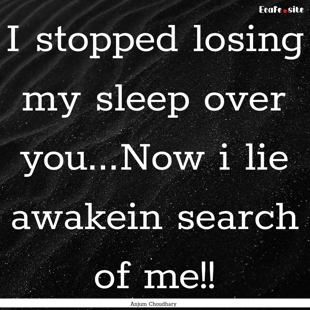 I stopped losing my sleep over you...Now.... : Quote by Anjum Choudhary