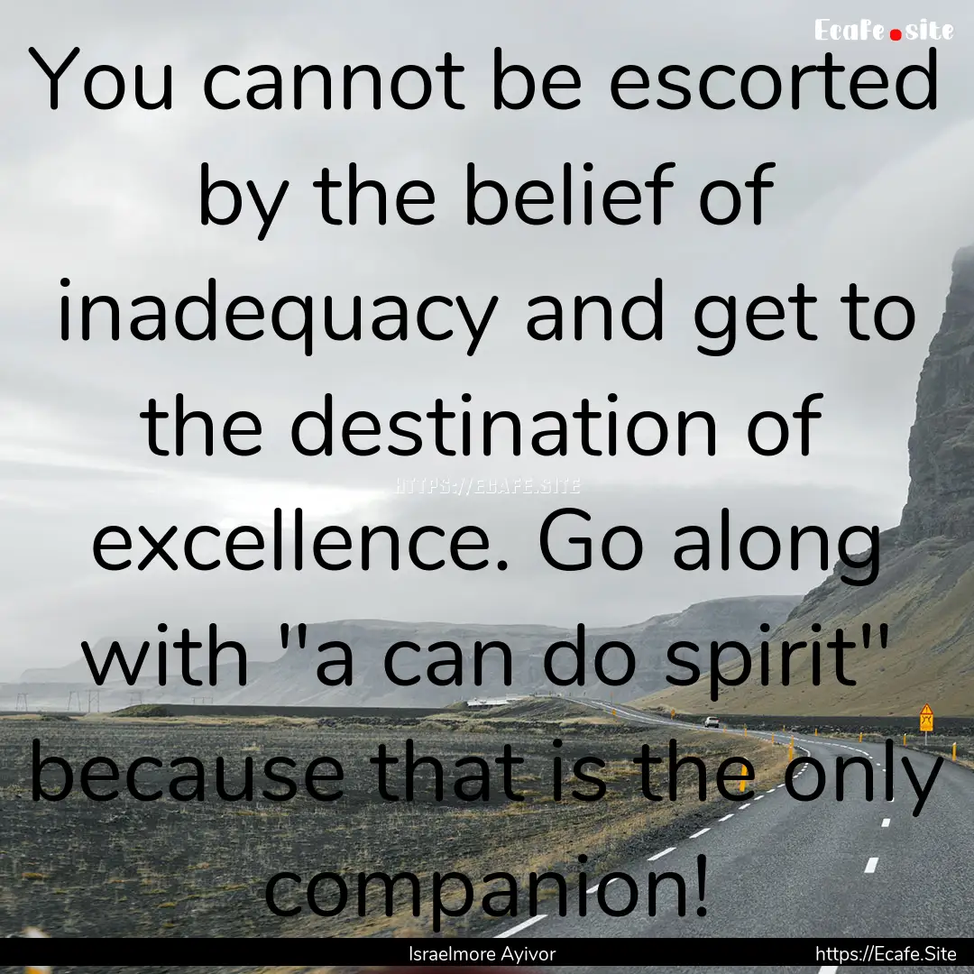 You cannot be escorted by the belief of inadequacy.... : Quote by Israelmore Ayivor