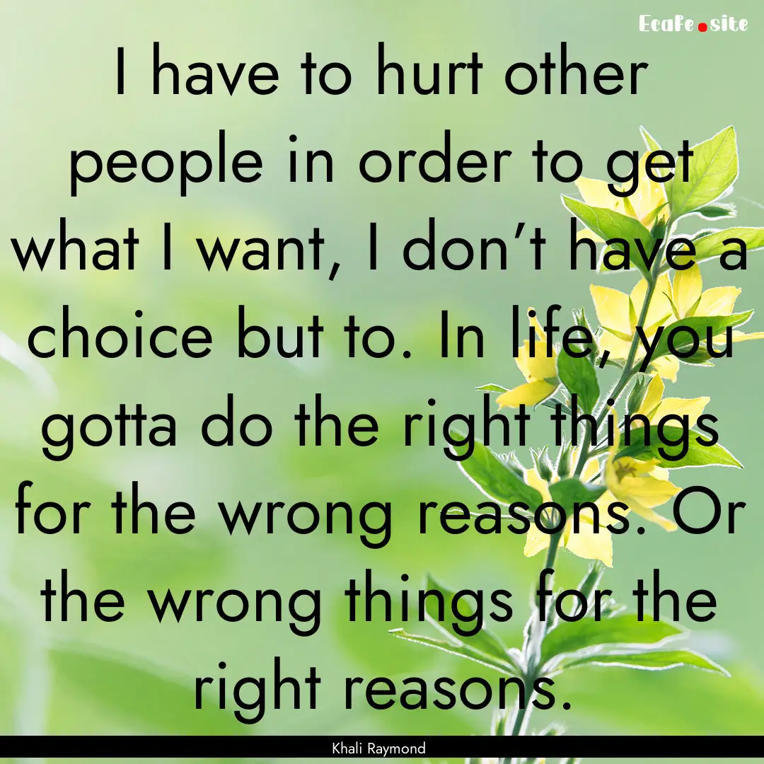 I have to hurt other people in order to get.... : Quote by Khali Raymond