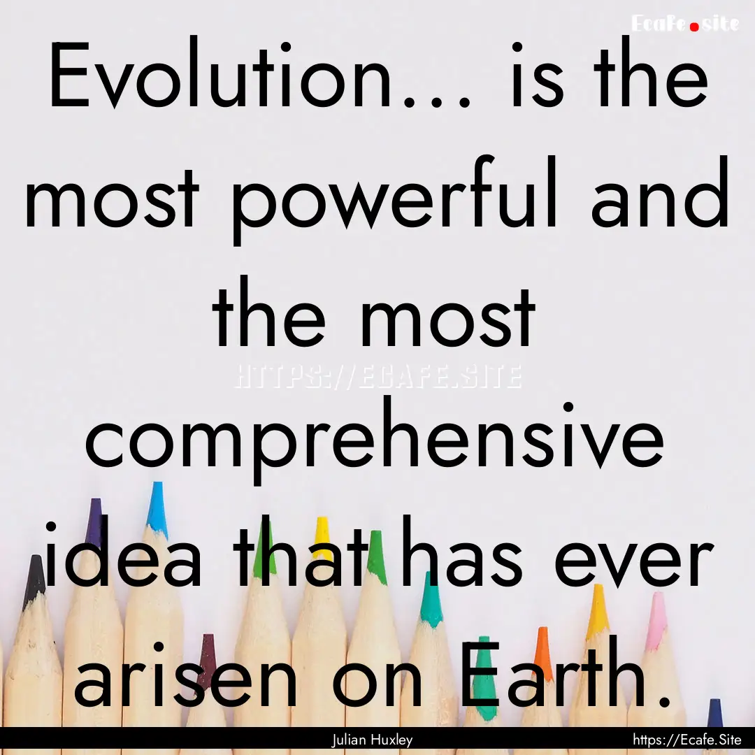 Evolution... is the most powerful and the.... : Quote by Julian Huxley