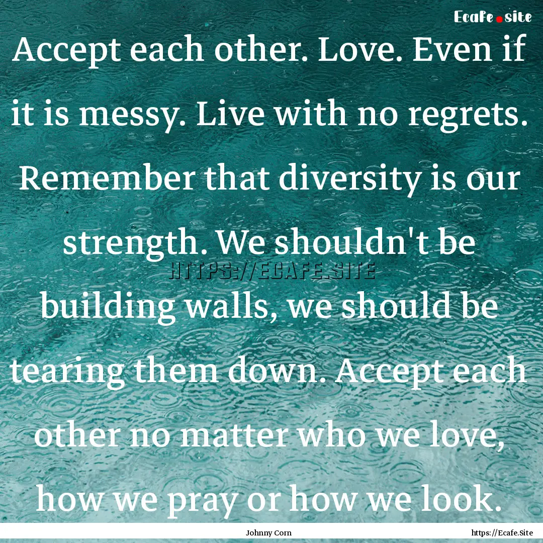 Accept each other. Love. Even if it is messy..... : Quote by Johnny Corn