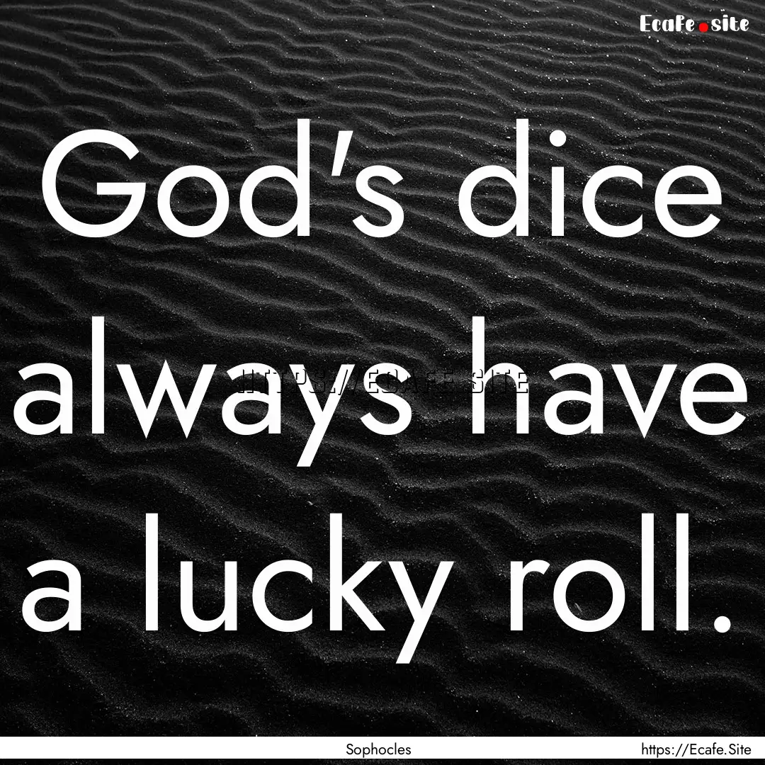 God's dice always have a lucky roll. : Quote by Sophocles