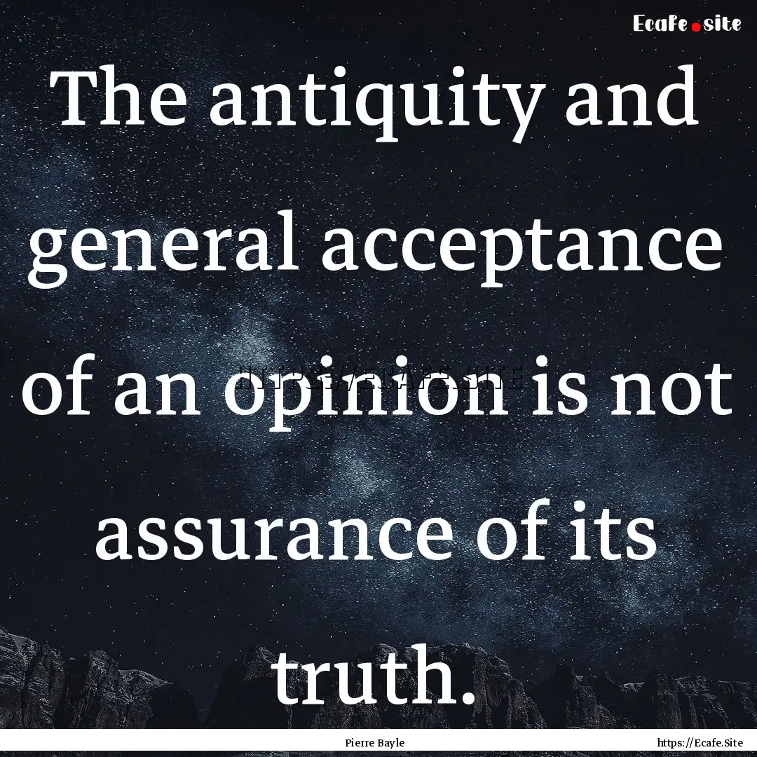 The antiquity and general acceptance of an.... : Quote by Pierre Bayle