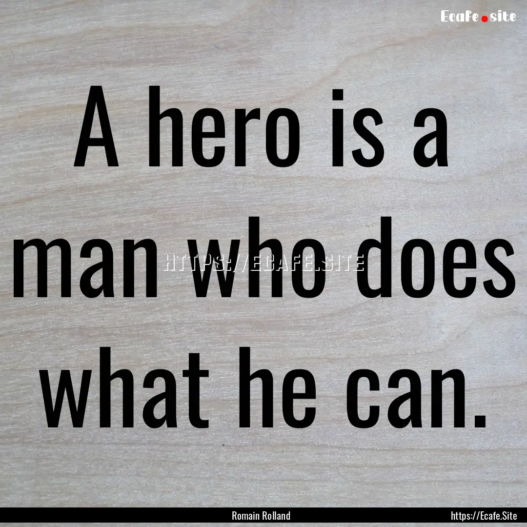 A hero is a man who does what he can. : Quote by Romain Rolland