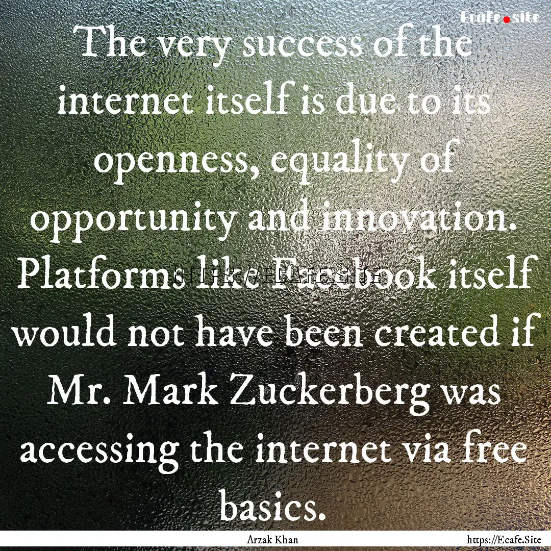 The very success of the internet itself is.... : Quote by Arzak Khan