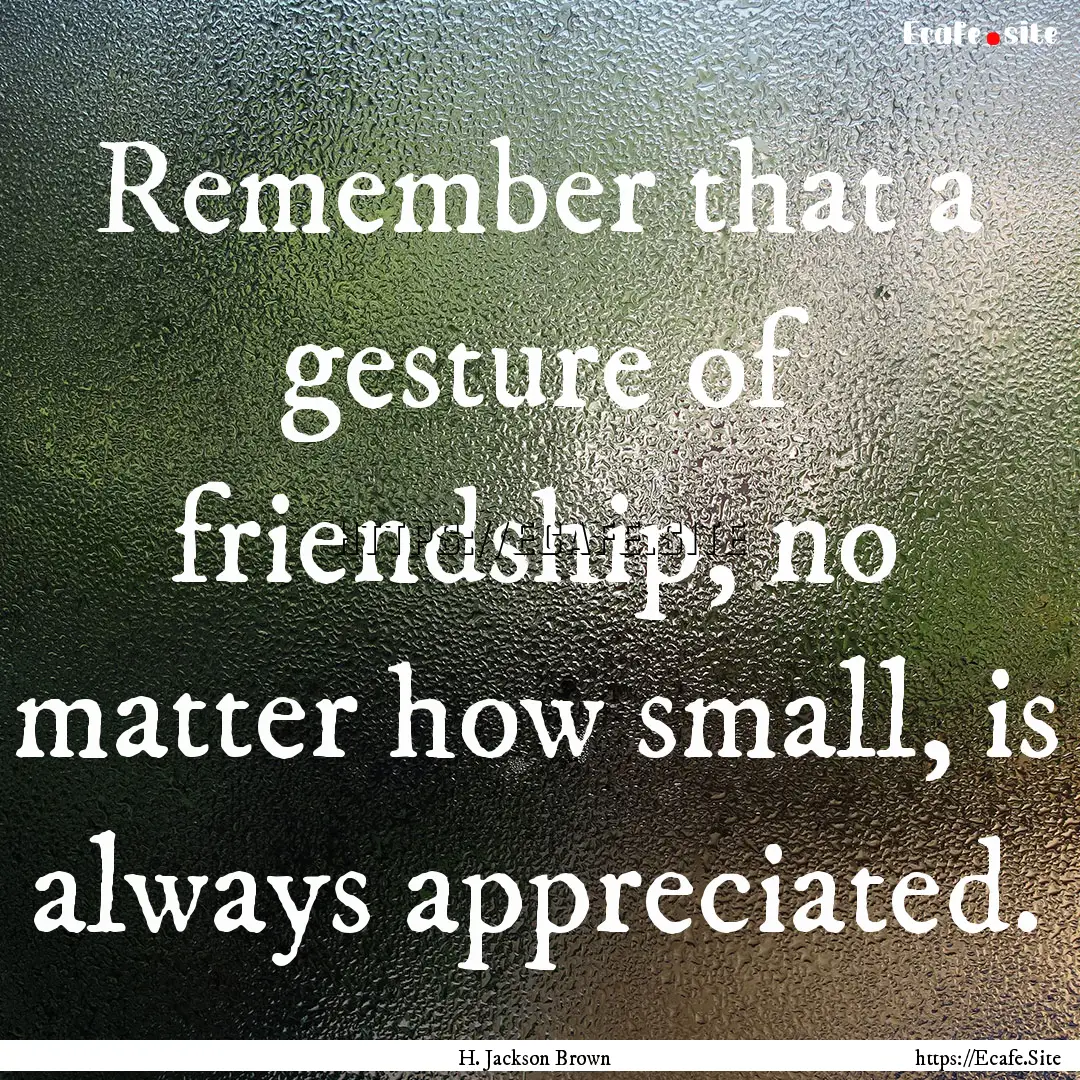 Remember that a gesture of friendship, no.... : Quote by H. Jackson Brown