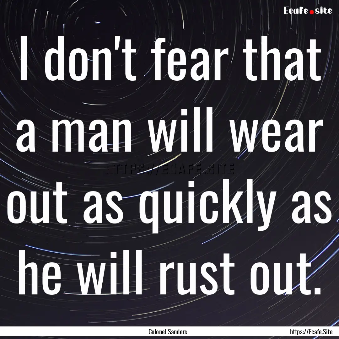 I don't fear that a man will wear out as.... : Quote by Colonel Sanders