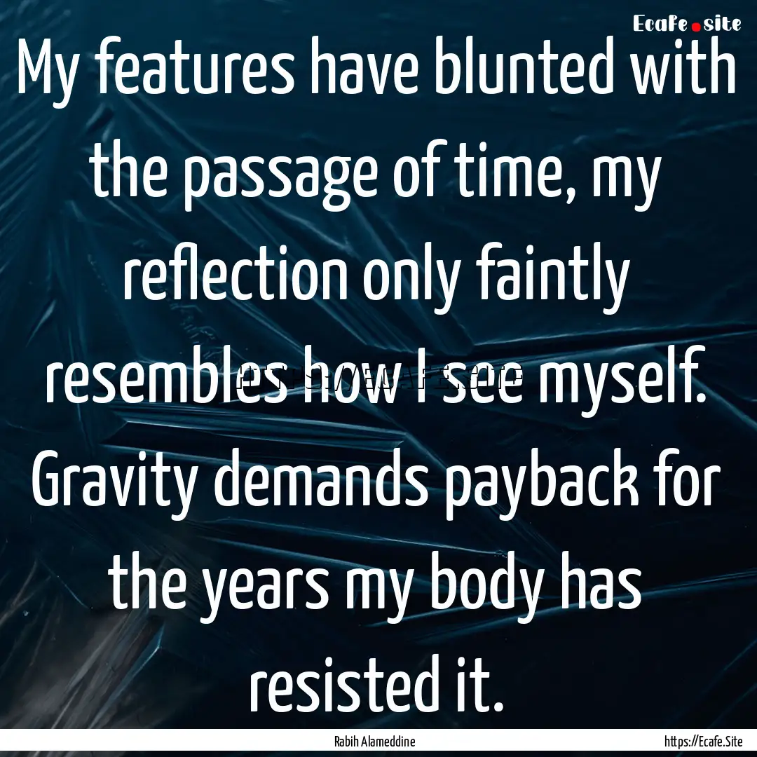 My features have blunted with the passage.... : Quote by Rabih Alameddine