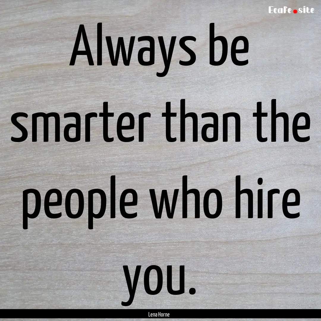 Always be smarter than the people who hire.... : Quote by Lena Horne