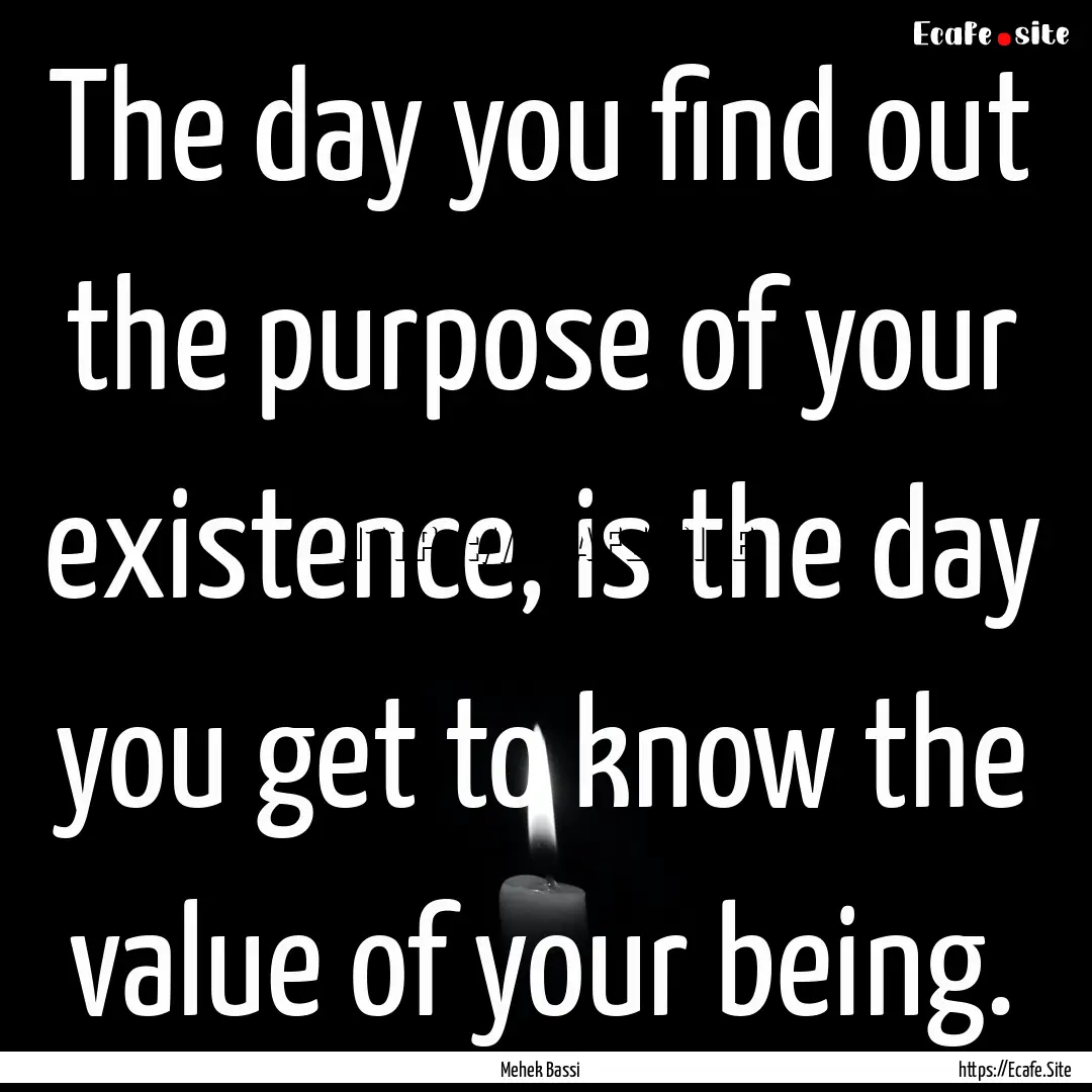 The day you find out the purpose of your.... : Quote by Mehek Bassi