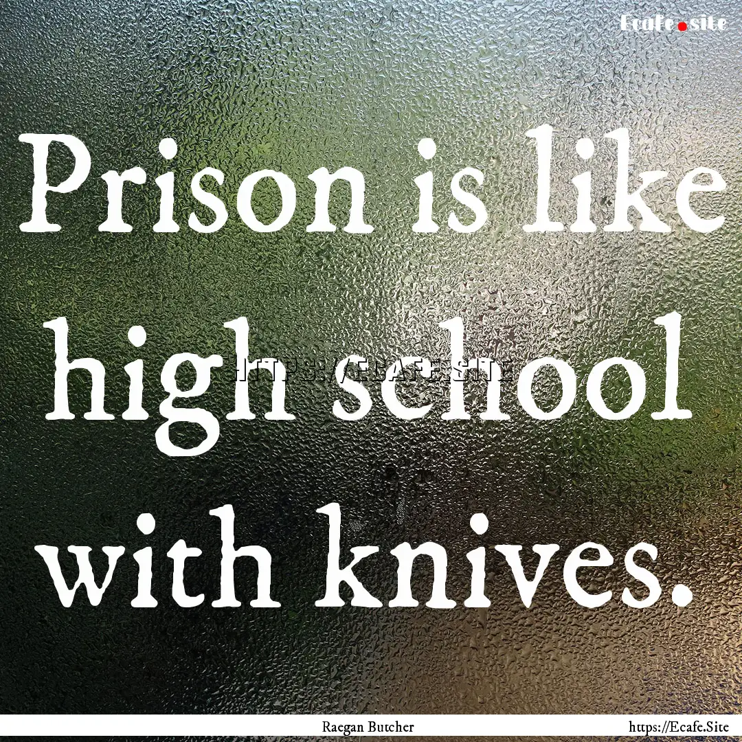 Prison is like high school with knives. : Quote by Raegan Butcher