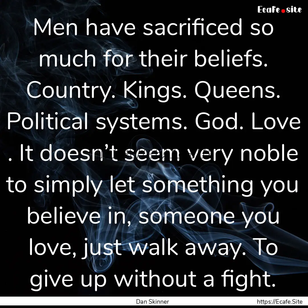 Men have sacrificed so much for their beliefs..... : Quote by Dan Skinner