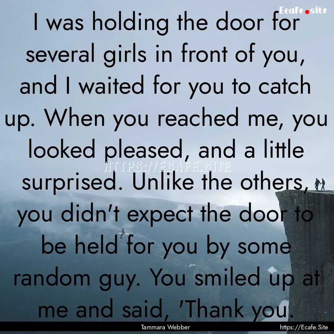 I was holding the door for several girls.... : Quote by Tammara Webber