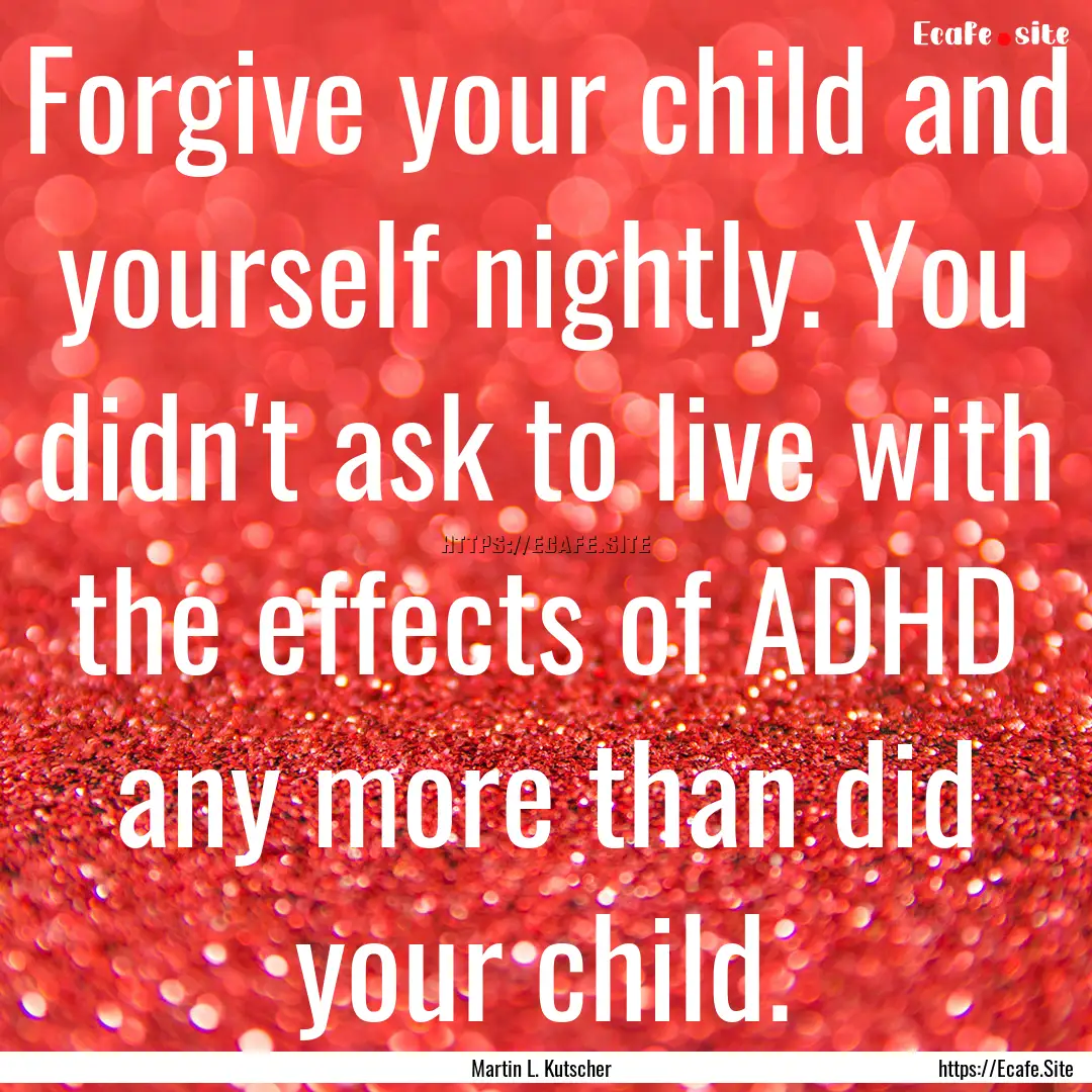 Forgive your child and yourself nightly..... : Quote by Martin L. Kutscher