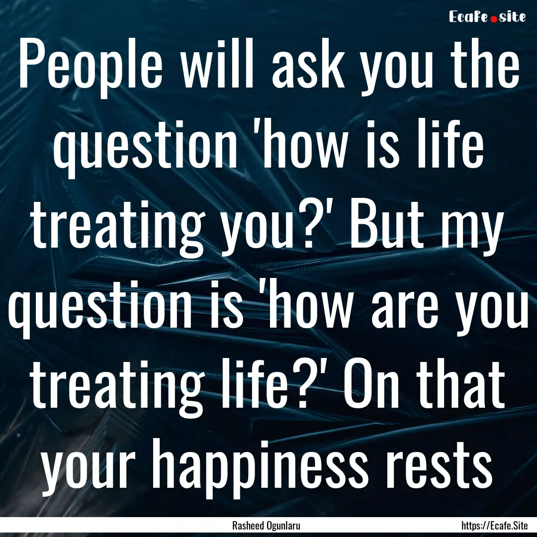 People will ask you the question 'how is.... : Quote by Rasheed Ogunlaru