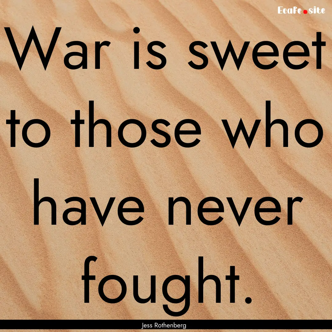 War is sweet to those who have never fought..... : Quote by Jess Rothenberg