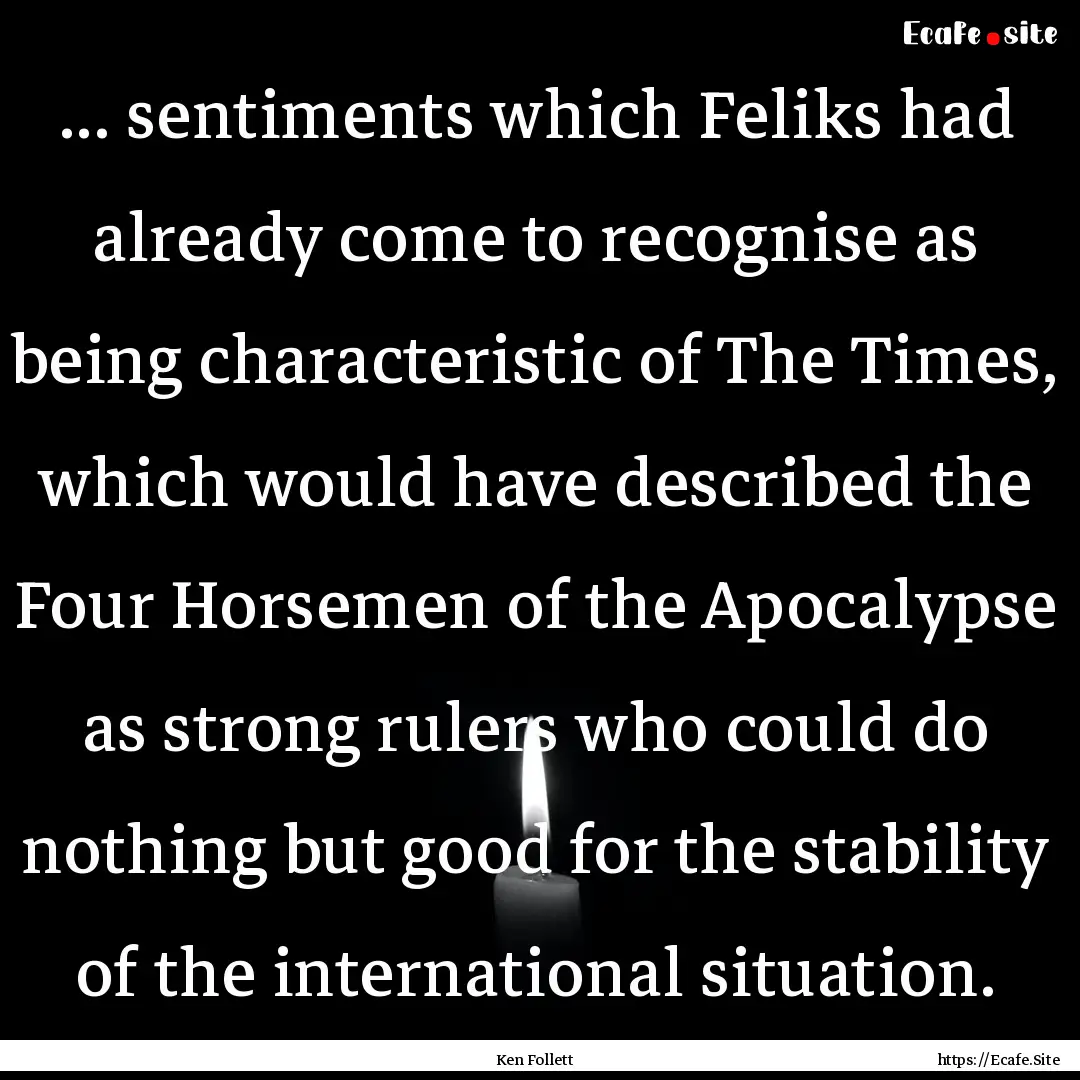 ... sentiments which Feliks had already come.... : Quote by Ken Follett