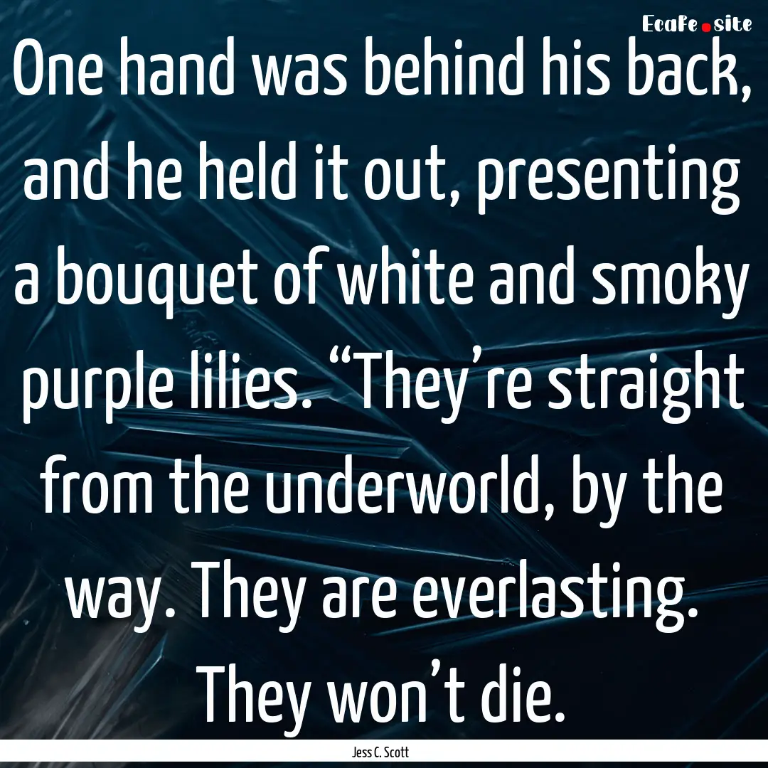 One hand was behind his back, and he held.... : Quote by Jess C. Scott