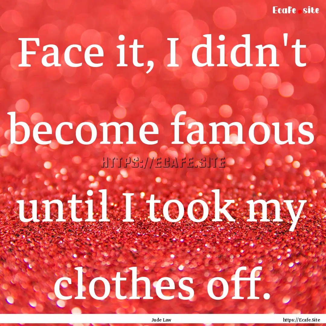 Face it, I didn't become famous until I took.... : Quote by Jude Law