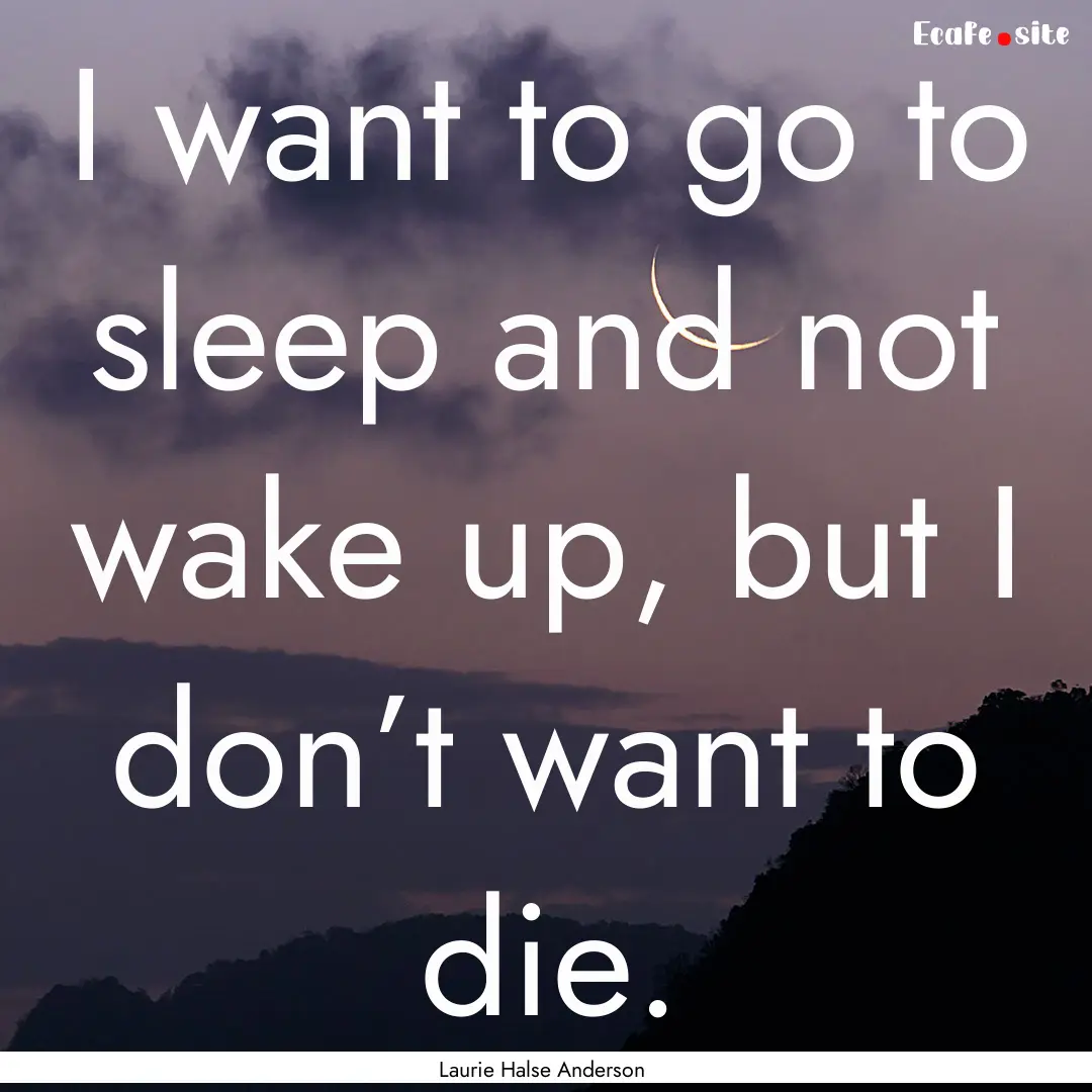 I want to go to sleep and not wake up, but.... : Quote by Laurie Halse Anderson