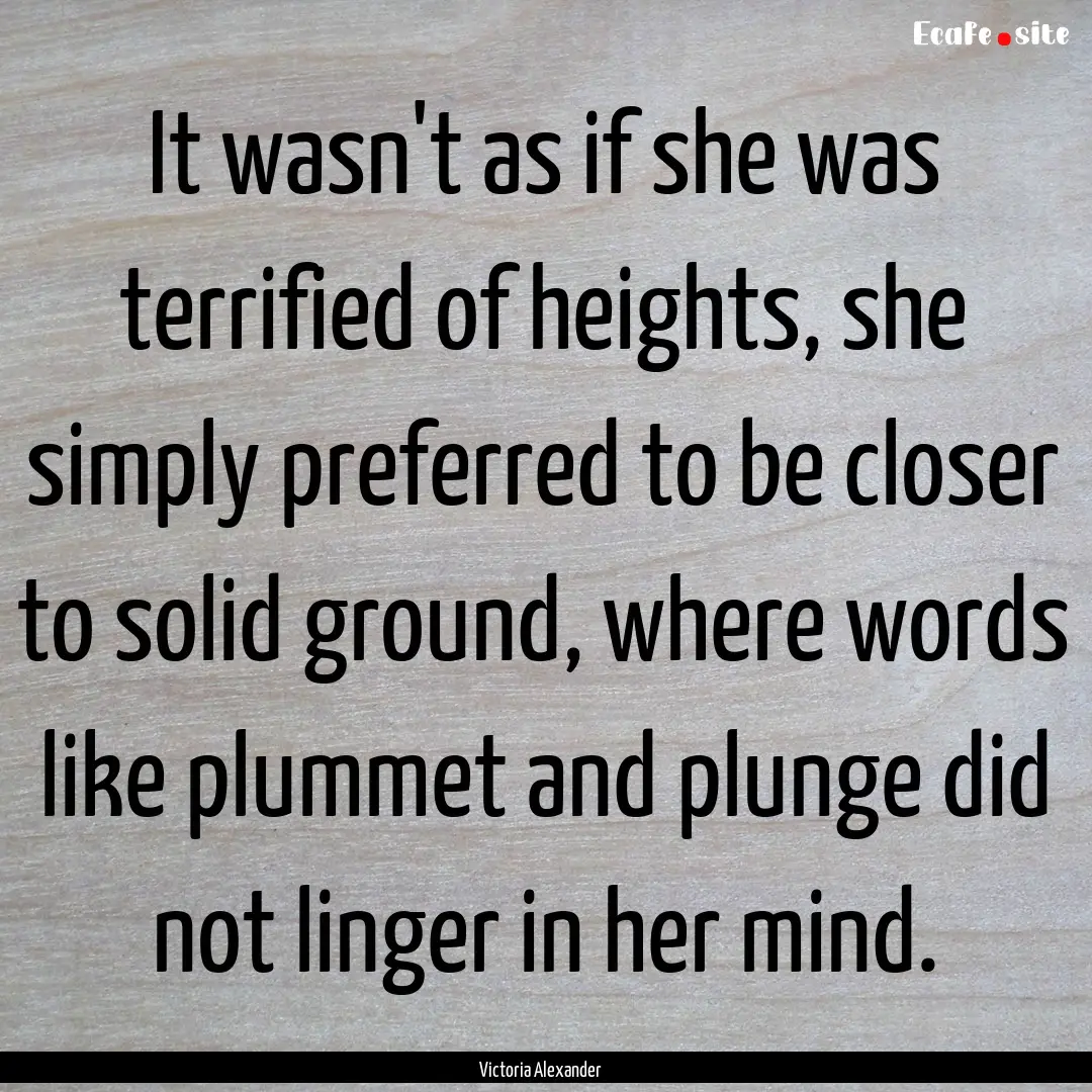 It wasn't as if she was terrified of heights,.... : Quote by Victoria Alexander