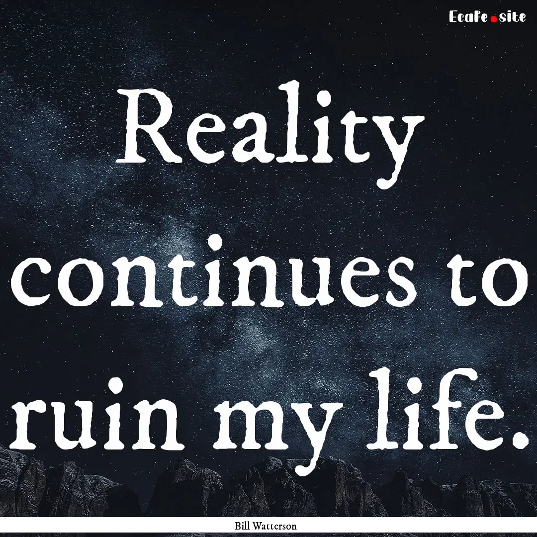 Reality continues to ruin my life. : Quote by Bill Watterson