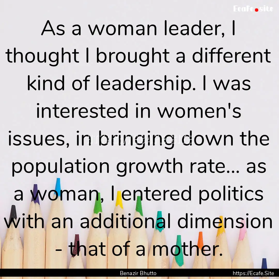 As a woman leader, I thought I brought a.... : Quote by Benazir Bhutto