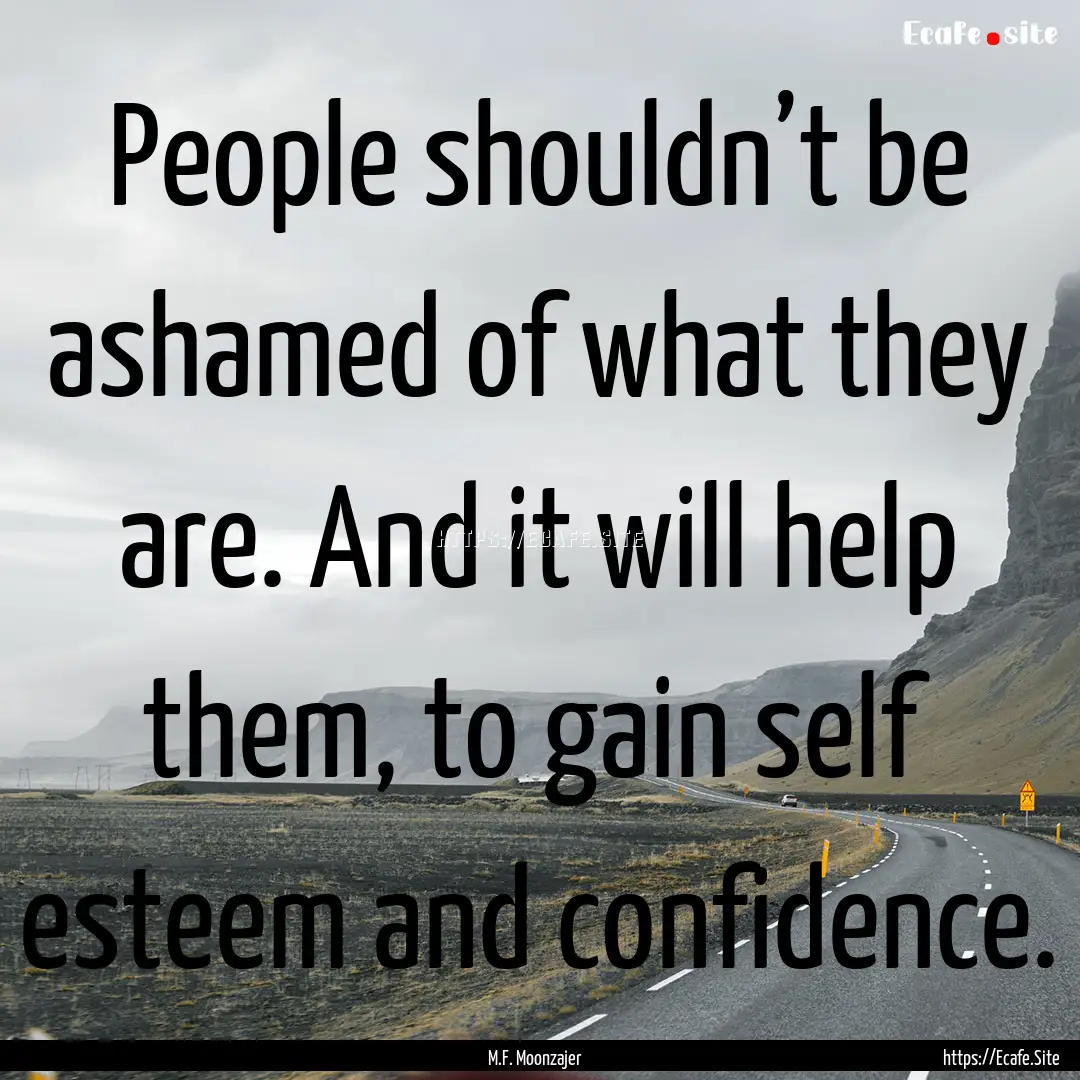 People shouldn’t be ashamed of what they.... : Quote by M.F. Moonzajer