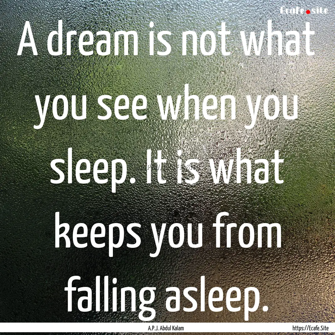 A dream is not what you see when you sleep..... : Quote by A.P.J. Abdul Kalam