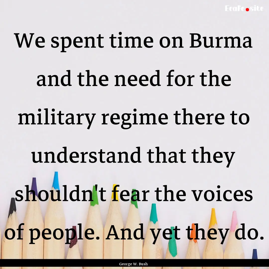 We spent time on Burma and the need for the.... : Quote by George W. Bush