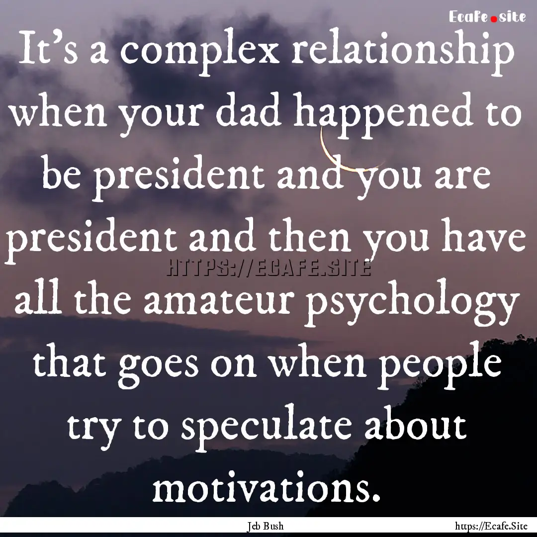 It's a complex relationship when your dad.... : Quote by Jeb Bush