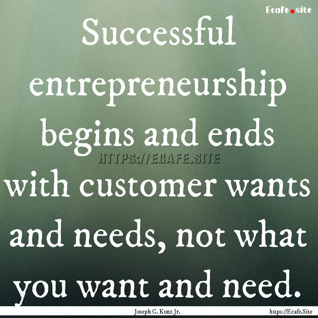 Successful entrepreneurship begins and ends.... : Quote by Joseph C. Kunz Jr.