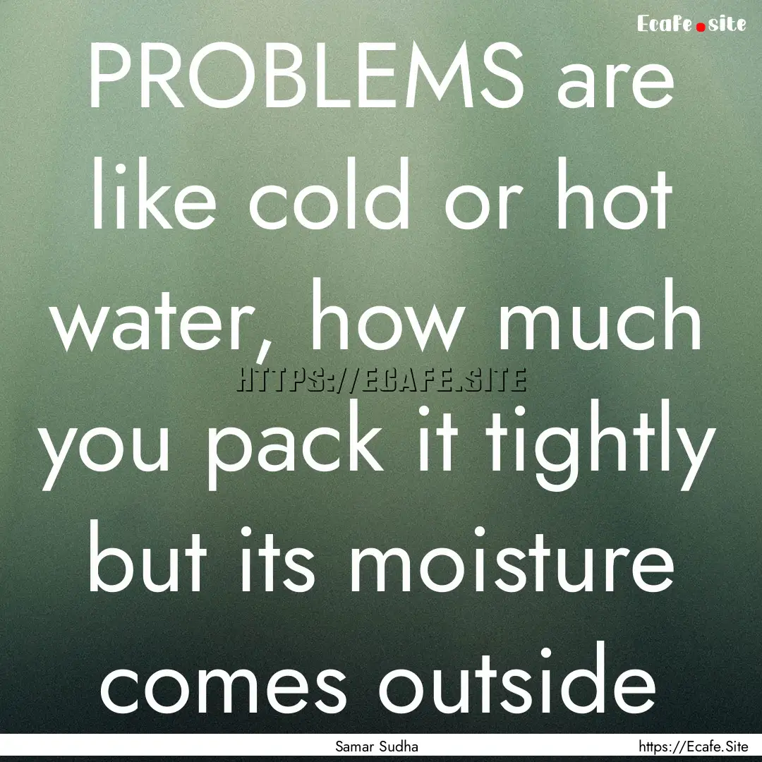 PROBLEMS are like cold or hot water, how.... : Quote by Samar Sudha