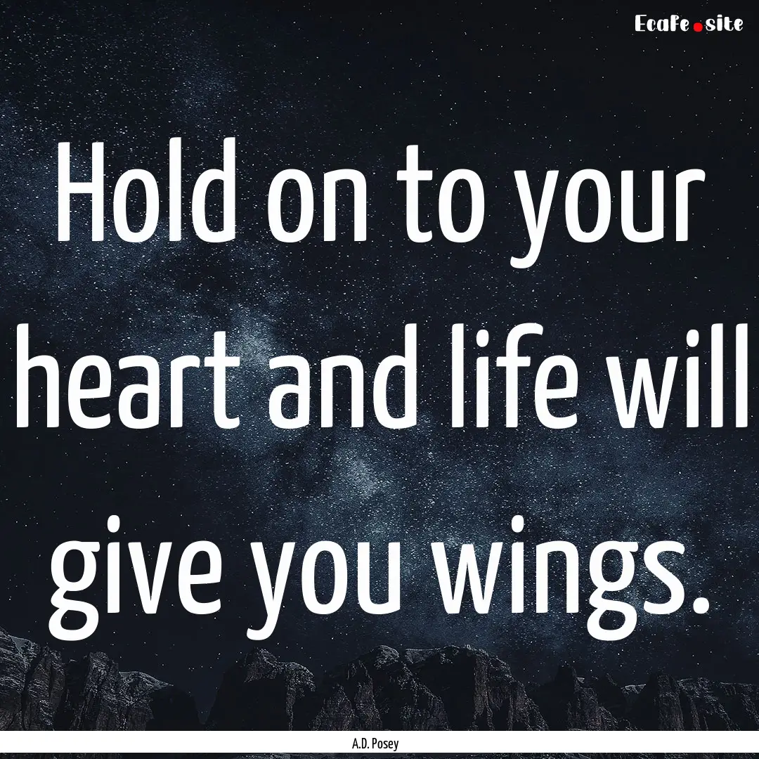 Hold on to your heart and life will give.... : Quote by A.D. Posey