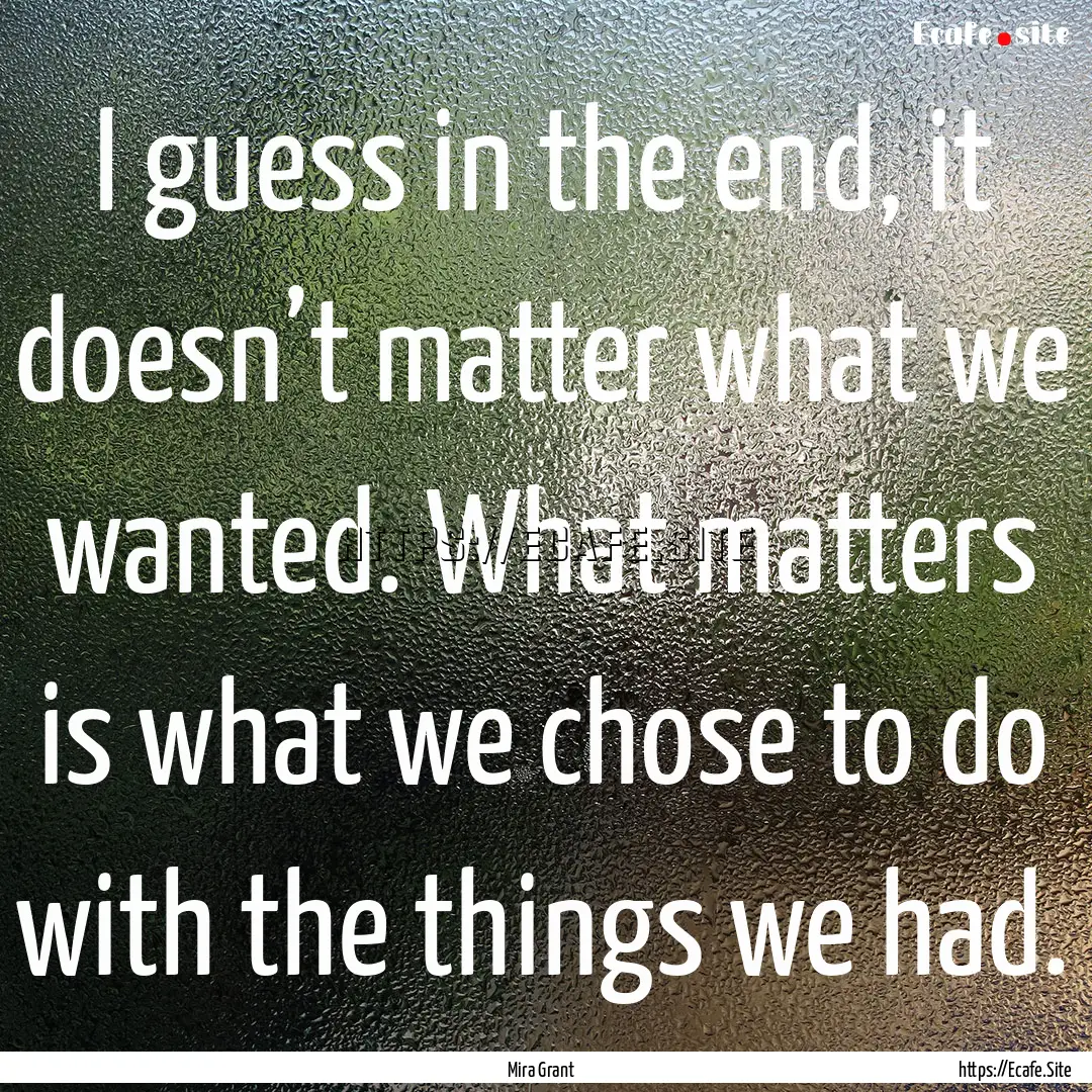 I guess in the end, it doesn’t matter what.... : Quote by Mira Grant