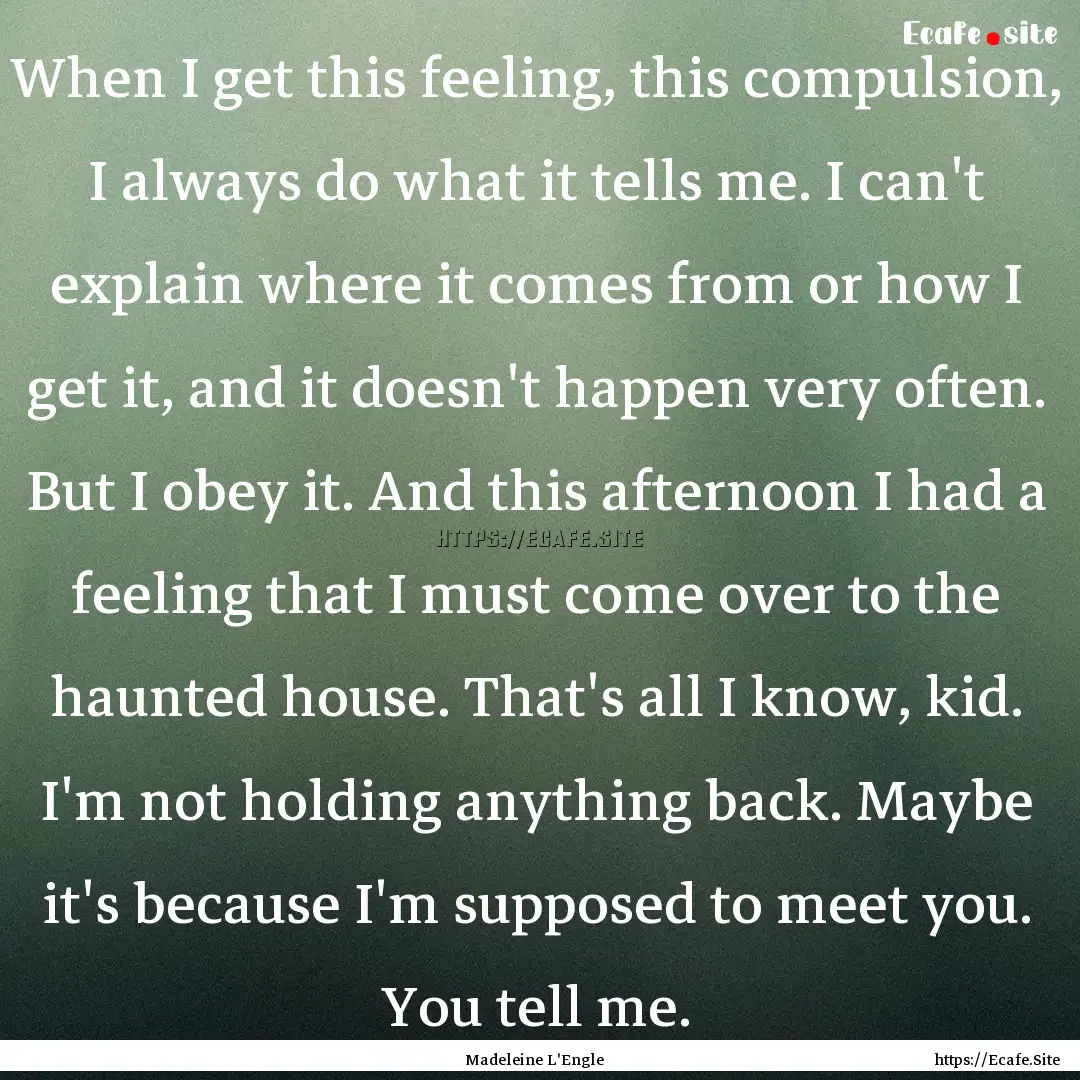 When I get this feeling, this compulsion,.... : Quote by Madeleine L'Engle