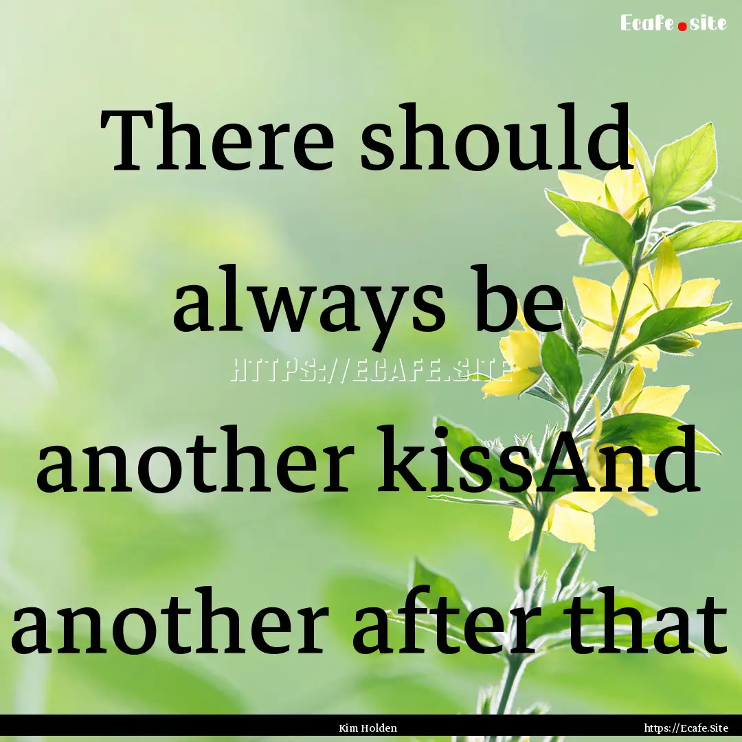 There should always be another kissAnd another.... : Quote by Kim Holden