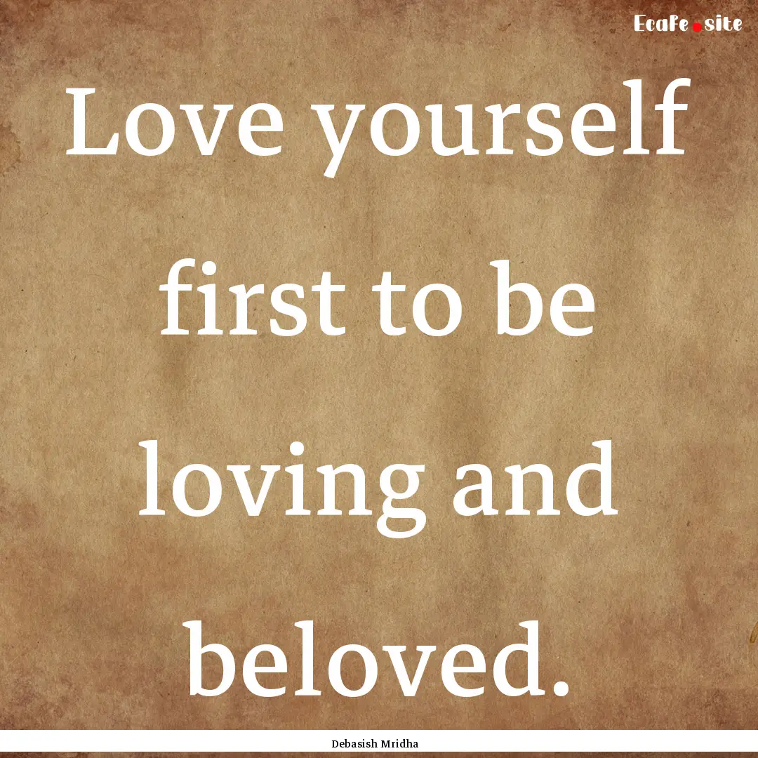 Love yourself first to be loving and beloved..... : Quote by Debasish Mridha