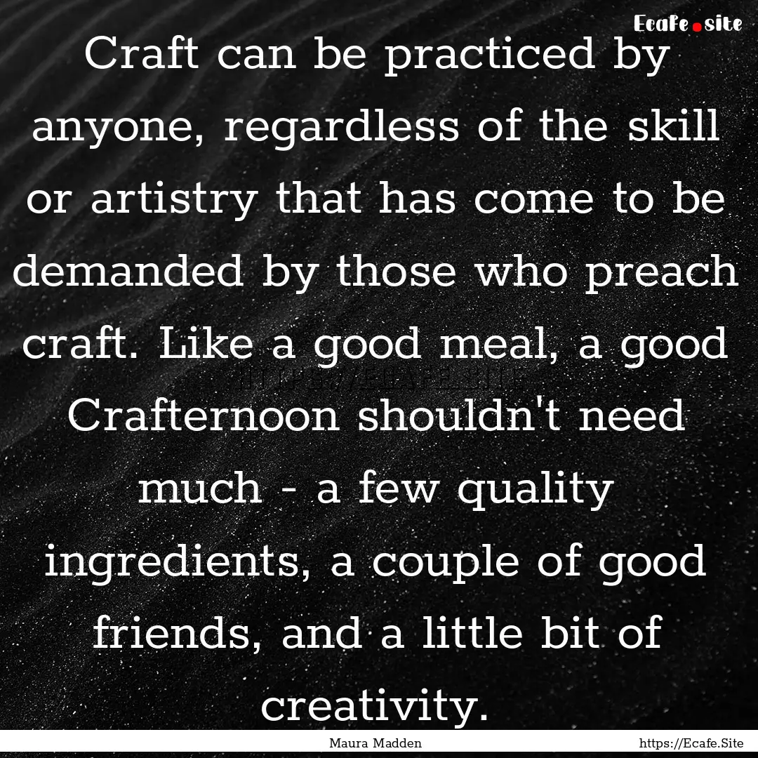 Craft can be practiced by anyone, regardless.... : Quote by Maura Madden