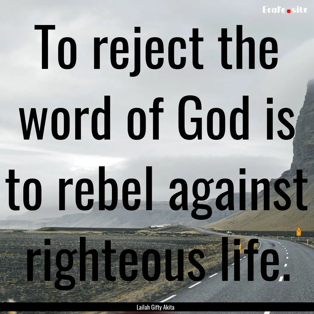 To reject the word of God is to rebel against.... : Quote by Lailah Gifty Akita