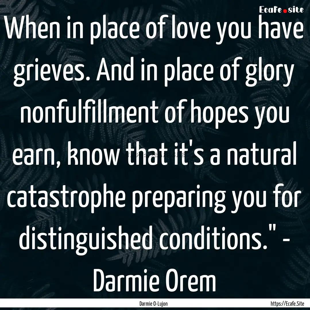 When in place of love you have grieves. And.... : Quote by Darmie O-Lujon