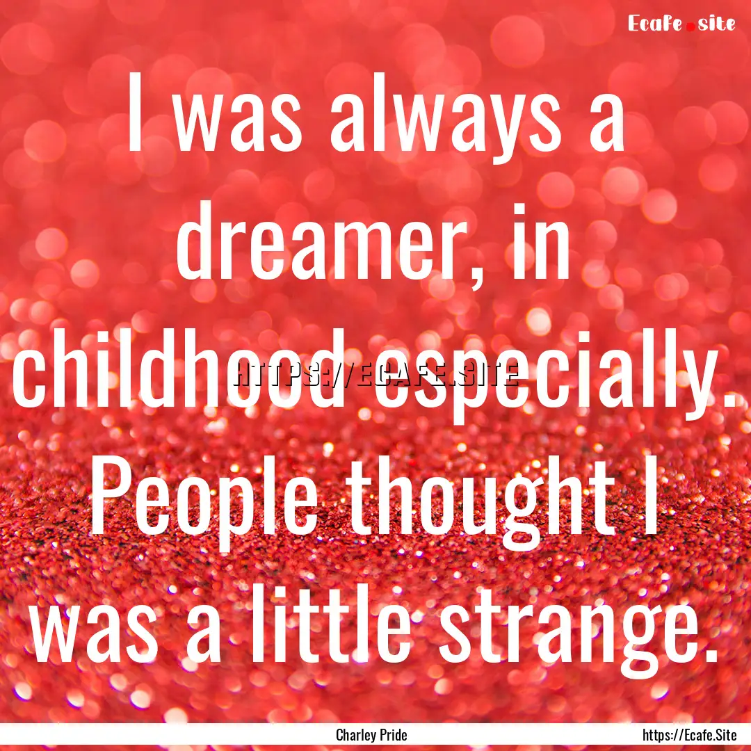 I was always a dreamer, in childhood especially..... : Quote by Charley Pride