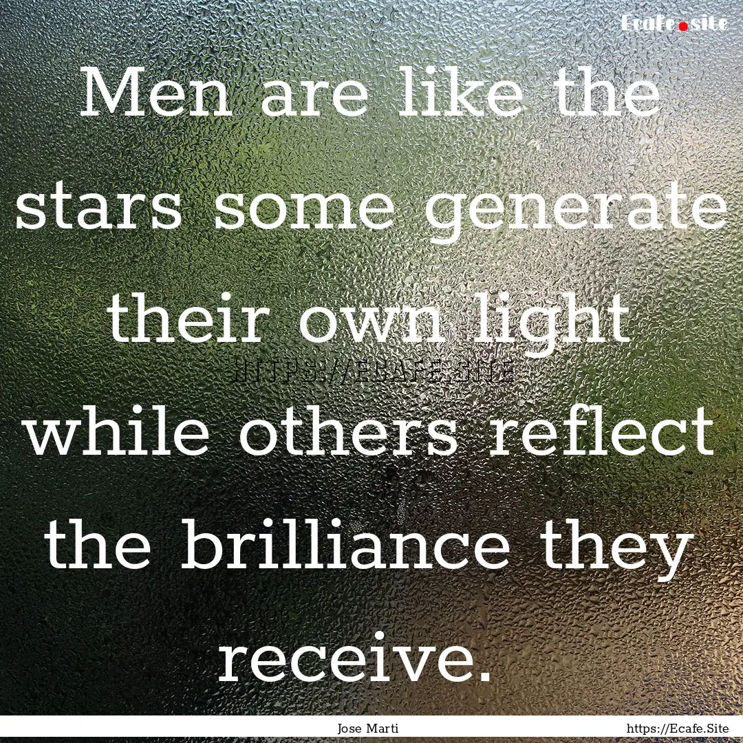 Men are like the stars some generate their.... : Quote by Jose Marti