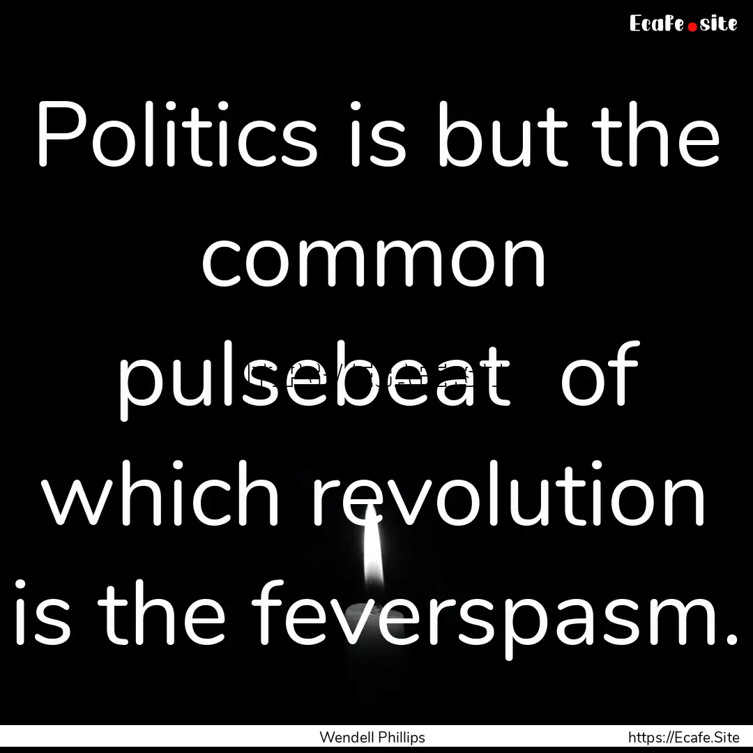 Politics is but the common pulsebeat of.... : Quote by Wendell Phillips