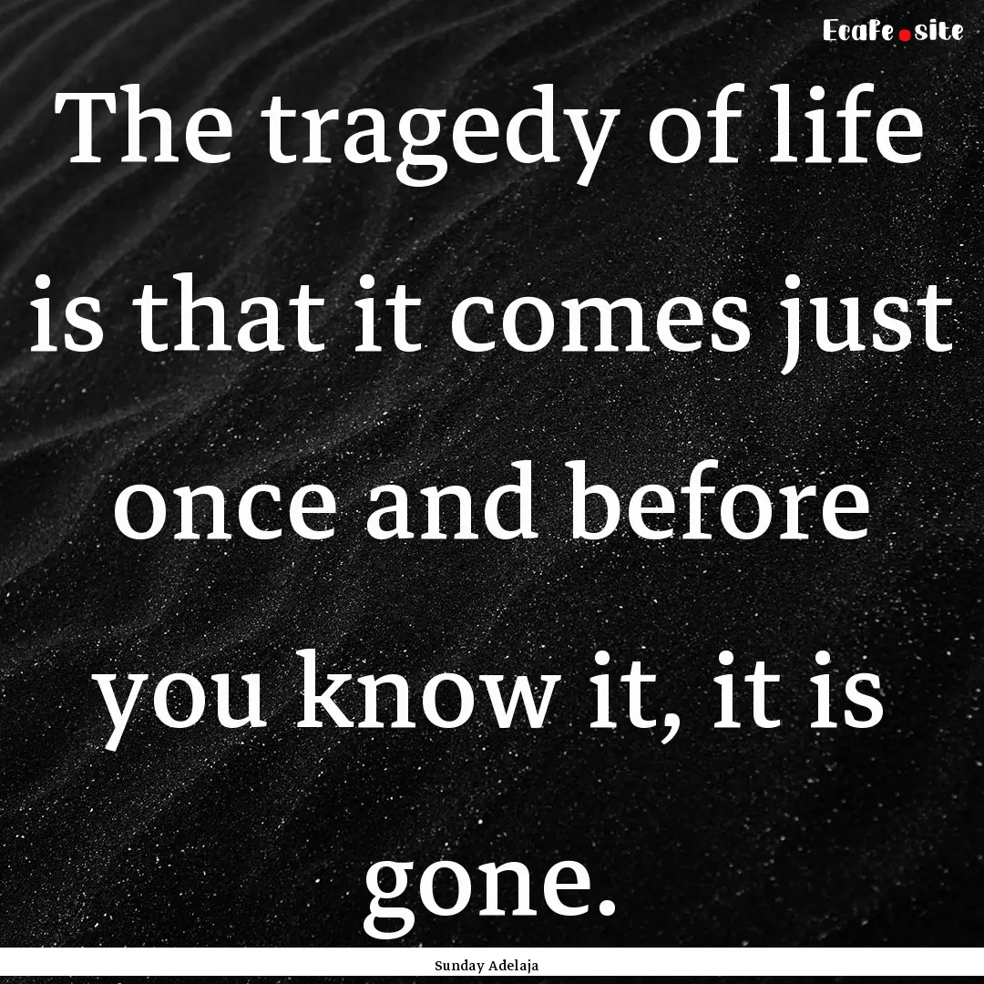 The tragedy of life is that it comes just.... : Quote by Sunday Adelaja