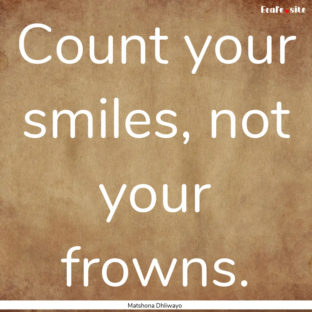 Count your smiles, not your frowns. : Quote by Matshona Dhliwayo